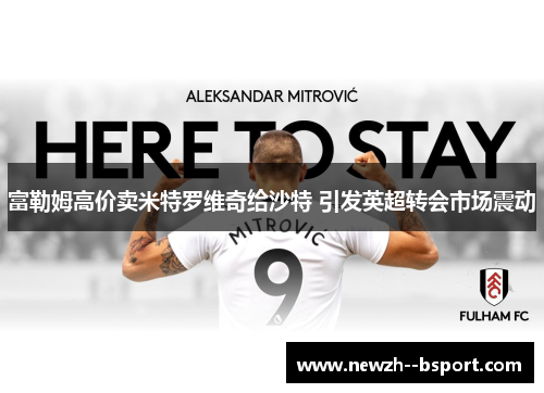 富勒姆高价卖米特罗维奇给沙特 引发英超转会市场震动 富勒姆高价卖米特罗维奇给沙特 引发英超转会市场震动