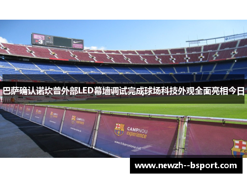 巴萨确认诺坎普外部LED幕墙调试完成球场科技外观全面亮相今日 巴萨确认诺坎普外部LED幕墙调试完成球场科技外观全面亮相今日