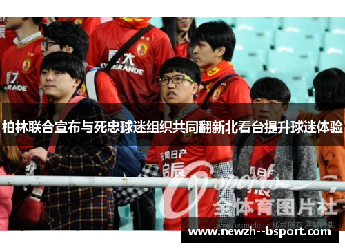 柏林联合宣布与死忠球迷组织共同翻新北看台提升球迷体验 柏林联合宣布与死忠球迷组织共同翻新北看台提升球迷体验