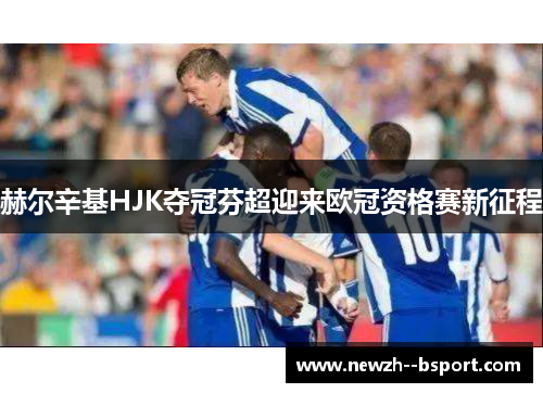 赫尔辛基HJK夺冠芬超迎来欧冠资格赛新征程