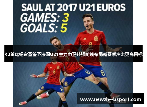 RB莱比锡官宣签下法国U21主力中卫补强防线布局新赛季冲击更高目标