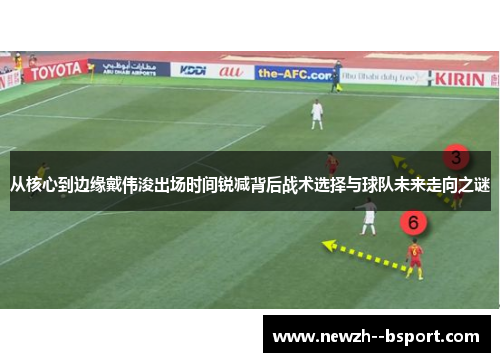 从核心到边缘戴伟浚出场时间锐减背后战术选择与球队未来走向之谜