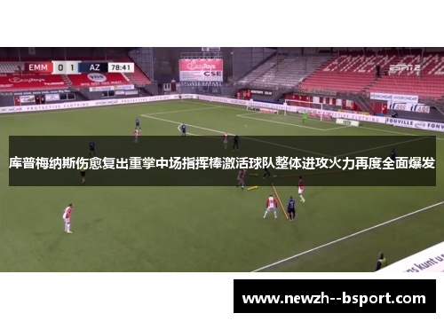 库普梅纳斯伤愈复出重掌中场指挥棒激活球队整体进攻火力再度全面爆发