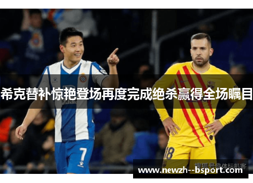 希克替补惊艳登场再度完成绝杀赢得全场瞩目