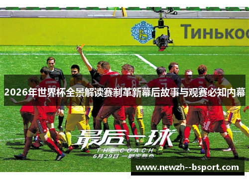 2026年世界杯全景解读赛制革新幕后故事与观赛必知内幕