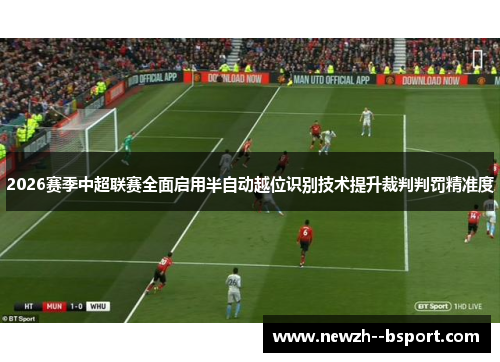 2026赛季中超联赛全面启用半自动越位识别技术提升裁判判罚精准度 2026赛季中超联赛全面启用半自动越位识别技术提升裁判判罚精准度