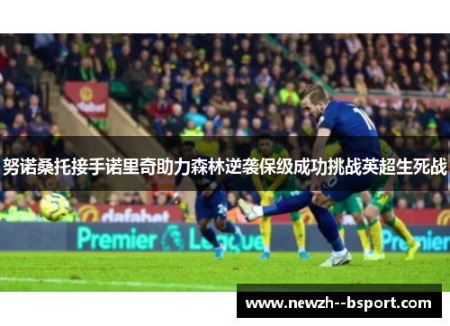 努诺桑托接手诺里奇助力森林逆袭保级成功挑战英超生死战 努诺桑托接手诺里奇助力森林逆袭保级成功挑战英超生死战