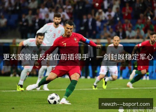 更衣室领袖反越位前插得手，一剑封喉稳定军心